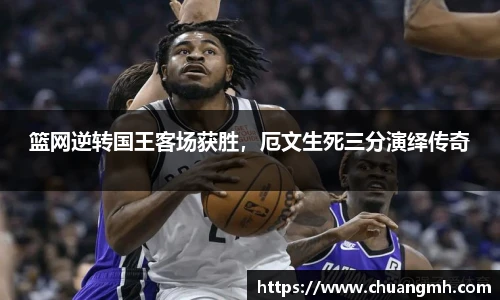 篮网逆转国王客场获胜，厄文生死三分演绎传奇
