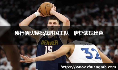 独行侠队轻松战胜国王队，唐斯表现出色