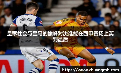 皇家社会与皇马的巅峰对决谁能在西甲赛场上笑到最后