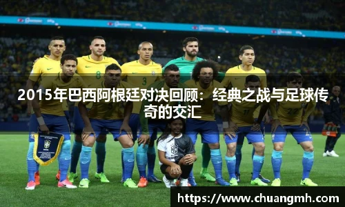 2015年巴西阿根廷对决回顾：经典之战与足球传奇的交汇