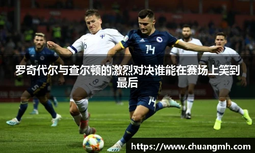 罗奇代尔与查尔顿的激烈对决谁能在赛场上笑到最后