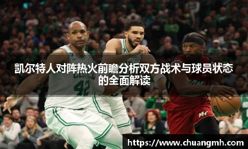 凯尔特人对阵热火前瞻分析双方战术与球员状态的全面解读