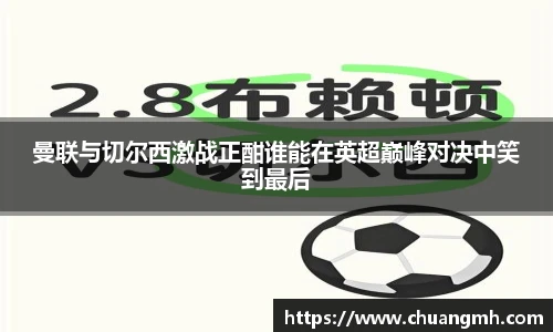 曼联与切尔西激战正酣谁能在英超巅峰对决中笑到最后