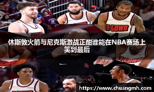 休斯敦火箭与尼克斯激战正酣谁能在NBA赛场上笑到最后